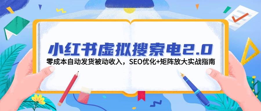图片[1]-小红书虚拟搜索电2.0，零成本自动发货被动收入，SEO优化+矩阵放大实战指南-泱泱学习社