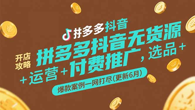 拼多多抖音无货源开店攻略，选品+运营+付费推广+爆款案例一网打尽(更新6月-泱泱学习社