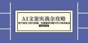 AI文案实战全攻略，指令优化与潜力挖掘，短视频到书籍写作全场景覆盖-泱泱学习社