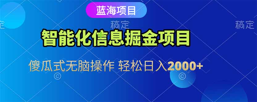 智能化信息蓝海掘金项目 傻瓜式无脑操作 轻松日入2000+-泱泱学习社