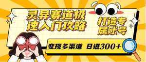 灵异赛道极速入门攻略，打造专属账号，变现多渠道 日进300+-泱泱学习社