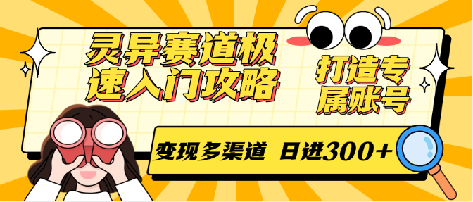 灵异赛道极速入门攻略，打造专属账号，变现多渠道 日进300+-泱泱学习社
