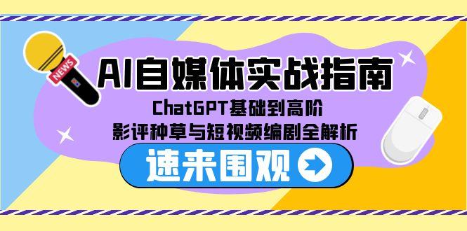 AI自媒体实战指南，ChatGPT基础到高阶，影评种草与短视频编剧全解析-泱泱学习社
