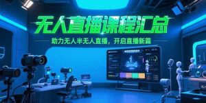 无人直播课程汇总,含非实时防风技术,助力无人半无人直播,开启直播新篇-泱泱学习社