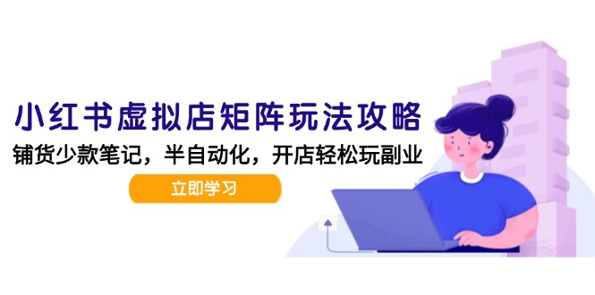小红书虚拟店矩阵玩法-更新，AI批量制作笔记，半自动化运营日发20笔记攻略-泱泱学习社