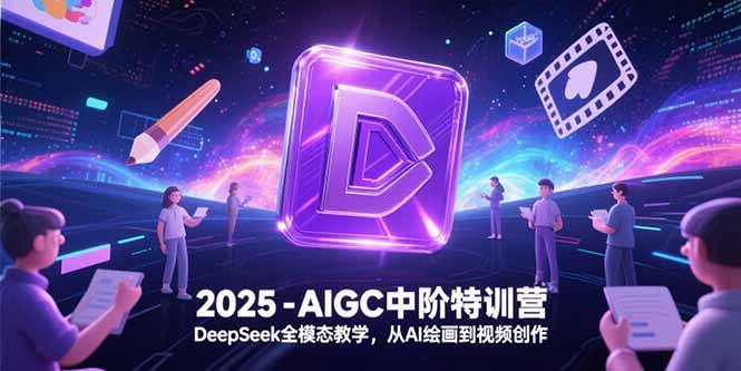2025-AIGC中阶特训营，DeepSeek全模态教学，从AI绘画到视频创作-泱泱学习社