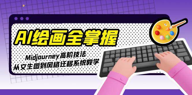AI绘画全掌握：Midjourney高阶技法，从文生图到风格迁移系统教学-泱泱学习社
