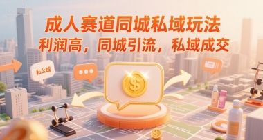 成人赛道同城私域玩法，利润高，同城引流，私域成交-泱泱学习社