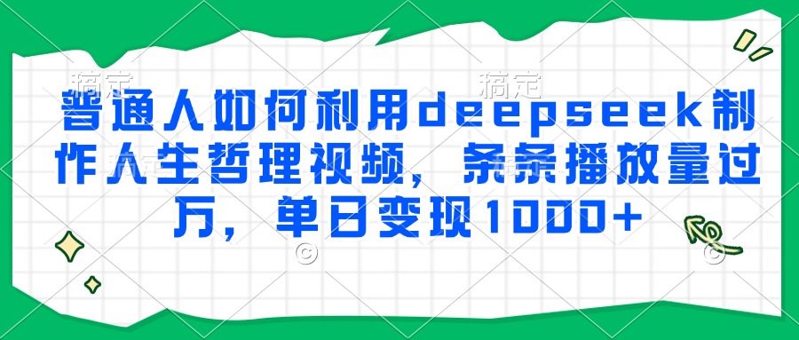 普通人如何利用deepseek制作人生哲理视频，条条播放量过万，单日变现1000+-泱泱学习社