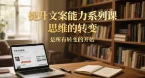 提升文案能力系列课，思维的转变，是所有转变的开始-泱泱学习社