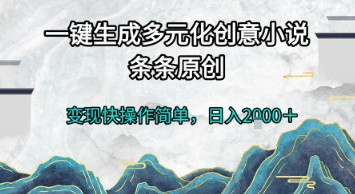 一键生成多元化创意小说，条条原创，变现快操作简单，日入2k+【揭秘】-泱泱学习社