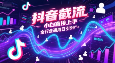 抖音截流，小白直接上手，全行业通用日引99+精准粉【揭秘】-泱泱学习社