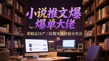 小说推文爆单大佬稳定日产三位数实操经验分享会-泱泱学习社