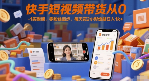 快手短视频带货从0-1实操课，零粉丝起步，每天花2小时也能日入1k+-泱泱学习社