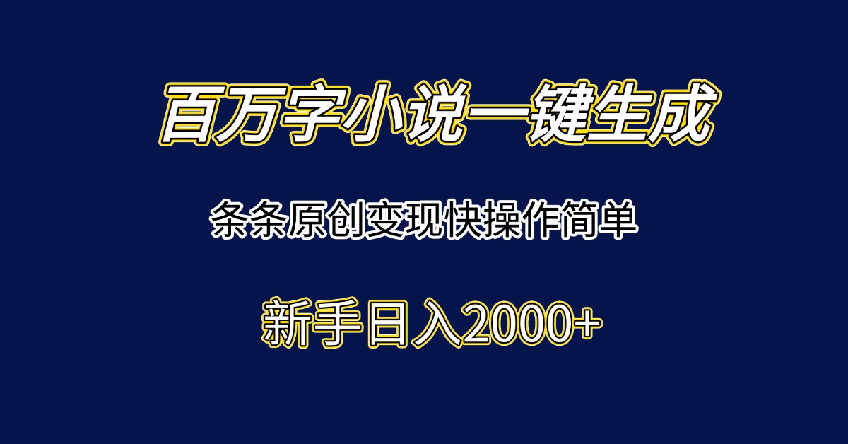 百万字小说一键生成，条条原创变现快操作简单新手日入2000+-泱泱学习社