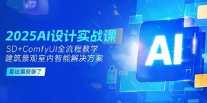 2025AI设计实战课，SD+ComfyUI全流程教学，建筑景观室内智能解决方案-泱泱学习社