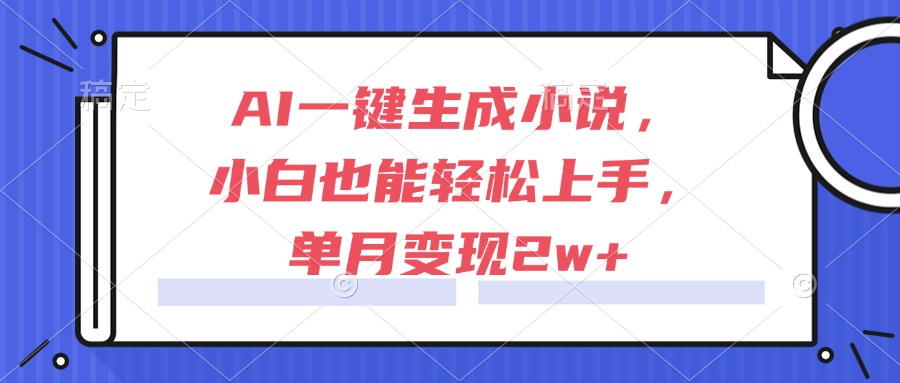 AI一键生成小说，小白也能轻松上手，单月变现2w+-泱泱学习社