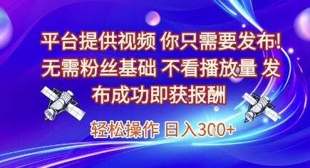 平台提供视频，你只需要发布， 无需粉丝基础，不看播放量，发布成功即获报酬，日入3张【揭秘】-泱泱学习社