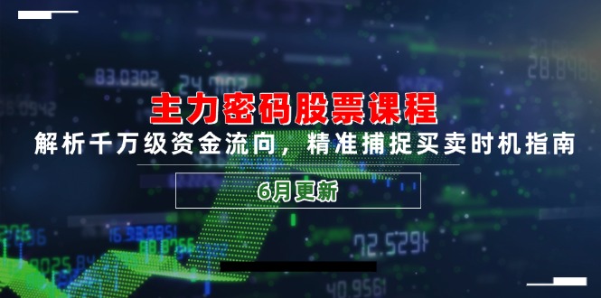主力密码股票课程，解析千万级资金流向，精准捕捉买卖时机指南(6月更新-泱泱学习社