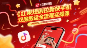红果短剧拉新快手手机双魔法搬运全流程实操课，一单最高12，红果短剧拉新重磅回归-泱泱学习社