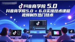 抖音商学院5.0+6.0实操技术课程，视频制作热门技术-泱泱学习社