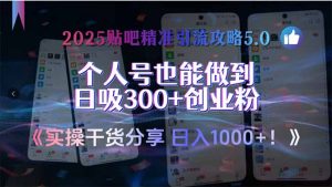 2025贴吧精准引流攻略5.0，实操干货分享，个人号也能做到日吸300+创业...-泱泱学习社