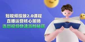 短视频投放2.0课程，直播运营核心策略，连怼视频快速涨粉秘籍-泱泱学习社