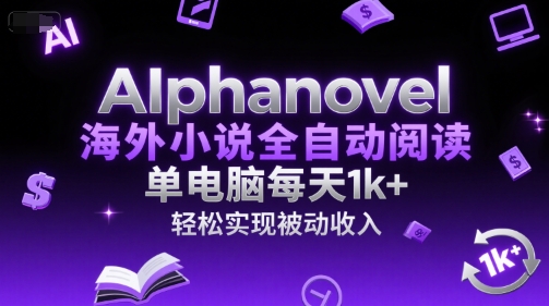 AIphanovel海外小说全自动阅读，单电脑每天1k+，轻松实现被动收入【揭秘】-泱泱学习社