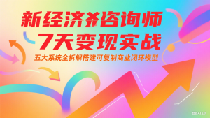 新经济咨询师 7 天变现实战:五大系统全拆解搭建可复制商业闭环模型-泱泱学习社