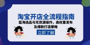 淘宝开店全流程指南，蓝海选品与无货源操作，高权重发布及爆款打造策略-泱泱学习社