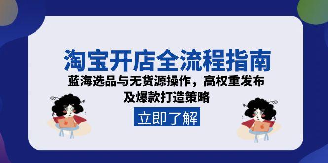 淘宝开店全流程指南，蓝海选品与无货源操作，高权重发布及爆款打造策略-泱泱学习社