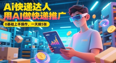 Ai快递达人，用AI做快递推广，0基础上手操作，一天搞5张-泱泱学习社