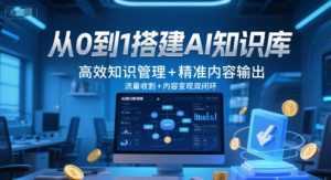 从0到1搭建AI知识库，高效知识管理+精准内容输出，流量收割+内容变现双闭环-泱泱学习社