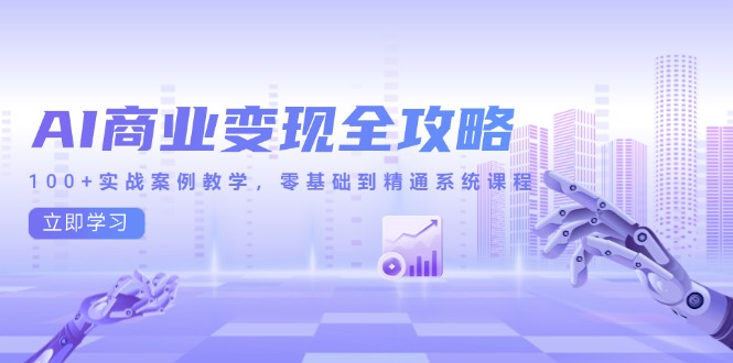 AI商业变现全攻略，100+实战案例教学，零基础到精通系统课程-泱泱学习社