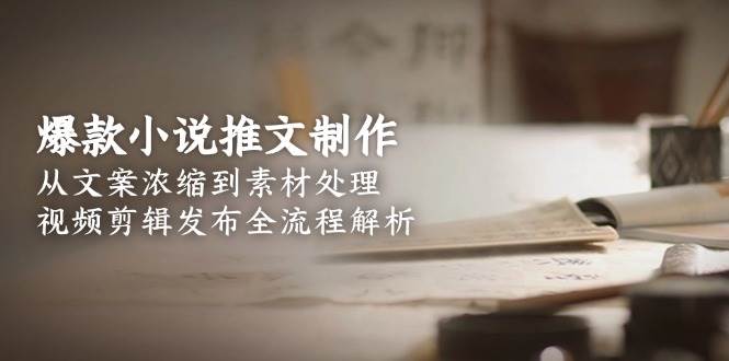图片[1]-爆款小说推文制作，从文案浓缩到素材处理，视频剪辑发布全流程解析-泱泱学习社
