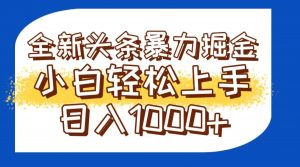 今日头条全新暴利掘金玩法轻松生产爆文可矩阵操作日入1000+-泱泱学习社