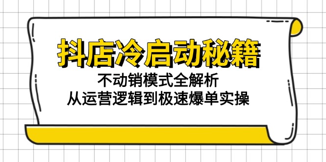 抖店冷启动秘籍：不动销模式全解析，从运营逻辑到极速爆单实操-泱泱学习社