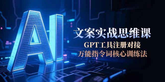 AI文案实战思维课，GPT工具注册对接，万能指令词核心训练法-泱泱学习社