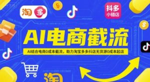 AI电商截流项目，AI结合电商0成本截流，助力淘宝多多抖店无货源0成本起店-泱泱学习社