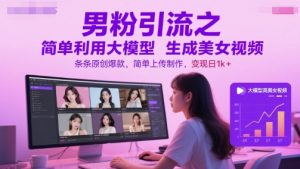 男粉引流之简单利用大模型生成美女视频，条条原创爆款，简单上传制作，变现日1k+-泱泱学习社