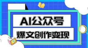 AI公众号爆文创作变现，教你一分钟生成一篇原创爆款文章-泱泱学习社