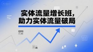 实体流量增长班,助力实体流量破局-泱泱学习社