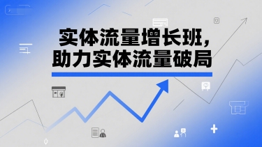 实体流量增长班，助力实体流量破局-泱泱学习社