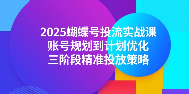 2025蝴蝶号投流实战课，账号规划到计划优化，三阶段精准投放策略-泱泱学习社