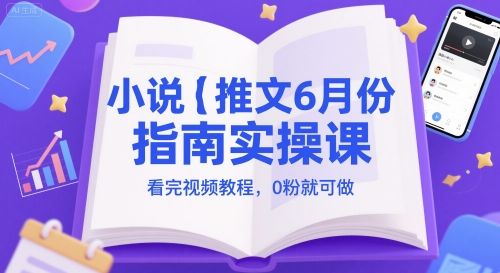 小说推文6月份指南实操课，看完视频教程，0粉就可做-泱泱学习社