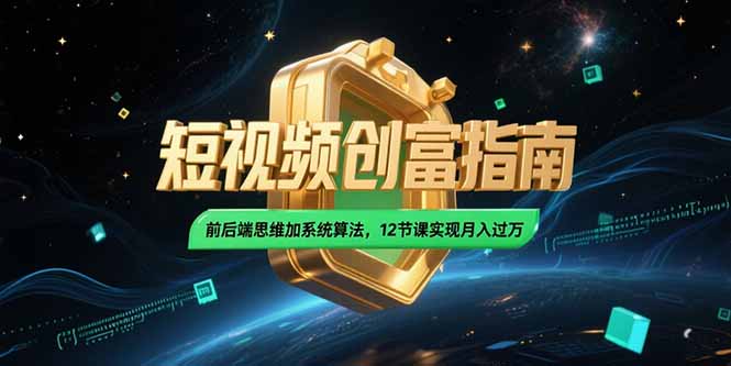 2025短视频创富指南，前后端思维加系统算法，12节课实现月入过万-泱泱学习社