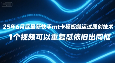 25年6月底最新快手mt卡模板搬运过原创技术，1个视频可以重复怼依旧出同框-泱泱学习社