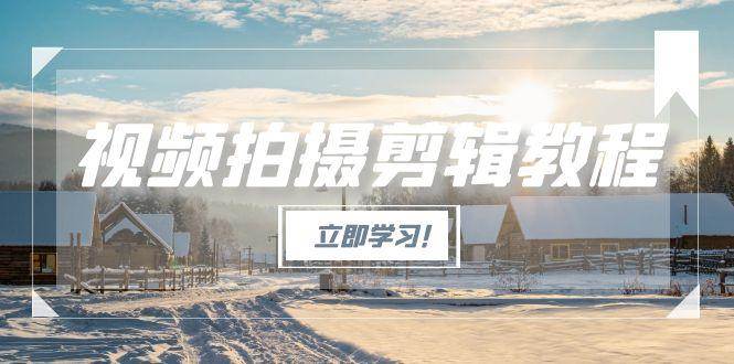 图片[1]-视频拍摄剪辑教程，从基础操作到进阶，爆款视频全流程生产术-泱泱学习社