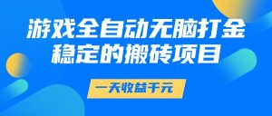 游戏全自动无脑打金，一天收益1000+，稳定的搬砖项目-泱泱学习社