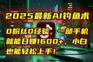 2025最新AI钓鱼术：0粉丝0经验，一部手机就能开启自动赚钱模式！-泱泱学习社